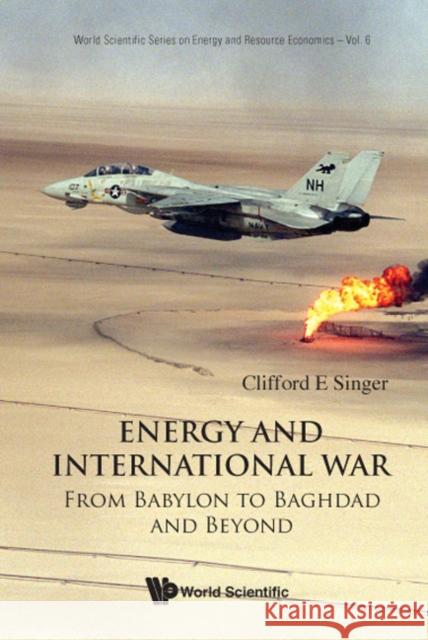 Energy and International War: From Babylon to Baghdad and Beyond Singer, Clifford E. 9789812791580 World Scientific Publishing Company - książka