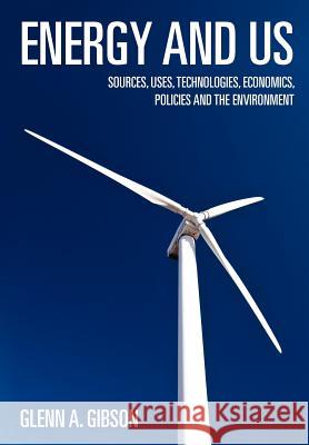 Energy and Us: Sources, Uses, Technologies, Economics, Policies and the Environment Dr Glenn a. Gibson 9781460930373 Createspace - książka