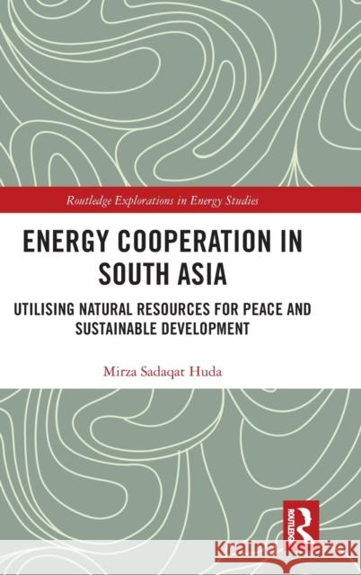 Energy Cooperation in South Asia: Utilizing Natural Resources for Peace and Sustainable Development Mirza Sadaqat Huda 9780367429683 Routledge - książka