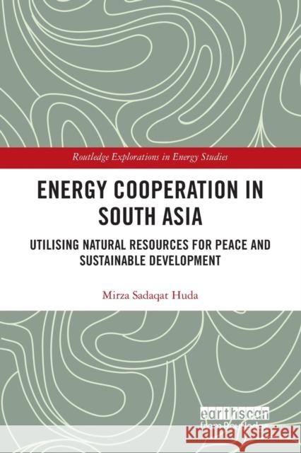 Energy Cooperation in South Asia: Utilizing Natural Resources for Peace and Sustainable Development Mirza Sadaqat Huda 9781032236926 Routledge - książka