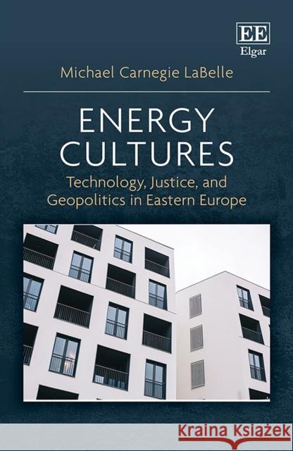 Energy Cultures: Technology, Justice, and Geopolitics in Eastern Europe Michael C. LaBelle   9781788975759 Edward Elgar Publishing Ltd - książka