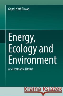 Energy, Ecology and Environment: A Sustainable Nature Gopal Nath Tiwari 9789819939961 Springer - książka