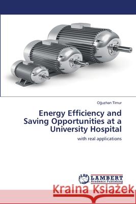 Energy Efficiency and Saving Opportunities at a University Hospital Oğuzhan Timur 9786203199598 LAP Lambert Academic Publishing - książka