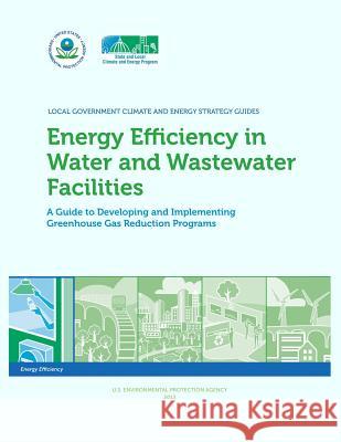 Energy Efficiency in Water and Wastewater Facilities A Guide to Developing and Implementing Greenhouse Gas Reduction Programs Agency, U. S. Environmental Protection 9781500696962 Createspace - książka
