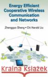 Energy Efficient Cooperative Wireless Communication and Networks Zhengguo Sheng Chi Harold Liu 9781482238211 CRC Press