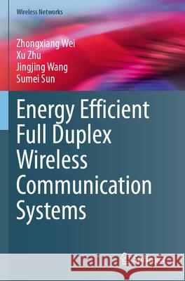 Energy Efficient Full Duplex Wireless Communication Systems Wei, Zhongxiang, Zhu, Xu, Wang, Jingjing 9789819789177 Springer Nature Singapore - książka