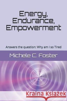 Energy, Endurance, Empowerment: Answers the Question: Why Am I So Tired Michele C. Foster 9781508542209 Createspace Independent Publishing Platform - książka