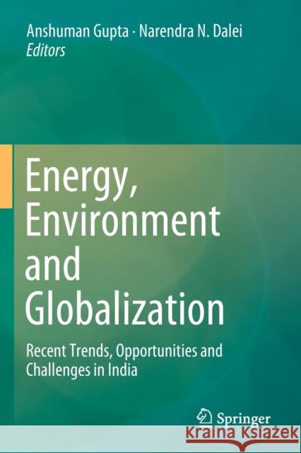 Energy, Environment and Globalization: Recent Trends, Opportunities and Challenges in India Anshuman Gupta Narendra N. Dalei 9789811393129 Springer - książka