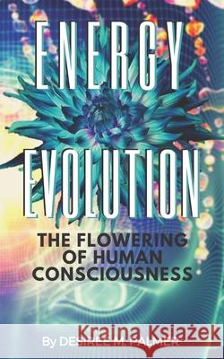 Energy Evolution: The Flowering Of Human Consciousness Desiree M Palmer 9781086037302 Independently Published - książka