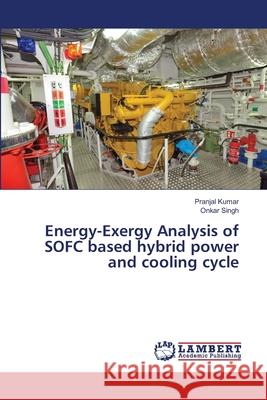 Energy-Exergy Analysis of SOFC based hybrid power and cooling cycle Pranjal Kumar Onkar Singh 9786203580266 LAP Lambert Academic Publishing - książka