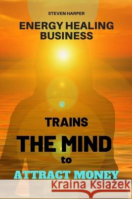 Energy Healing Business: Trains the Mind to Attract Money Steven Harper 9781098703417 Independently Published - książka