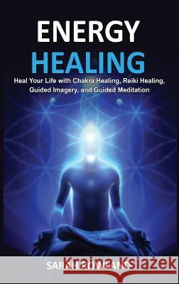 Energy Healing: Heal Your Body and Increase Energy with Reiki Healing, Guided Imagery, Chakra Balancing, and Chakra Healing Sarah Rowland 9781954797338 Kyle Andrew Robertson - książka