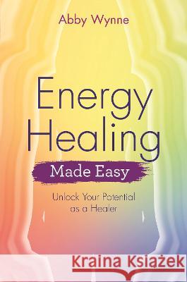 Energy Healing Made Easy: Unlock Your Potential as a Healer Abby Wynne 9781401976477 Hay House - książka