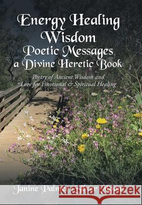 Energy Healing Wisdom-Poetic Messages a Divine Heretic Book: Poetry of Ancient Wisdom and Love for Emotional & Spiritual Healing Janine Palmer (Silver Moon) 9781543419856 Xlibris - książka