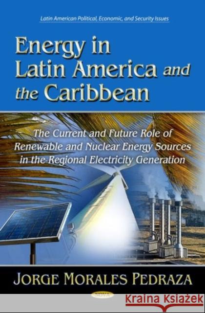 Energy in Latin America & the Caribbean: The Current & Future Role of Conventional Energy Sources in the Regional Electricity Generation Jorge Morales Pedraza 9781622579808 Nova Science Publishers Inc - książka