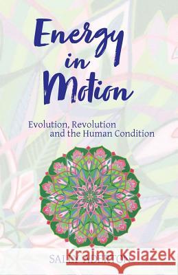 Energy in Motion: Evolution, Revolution and the Human Condition Sally Aderton 9780996846905 Not Avail - książka