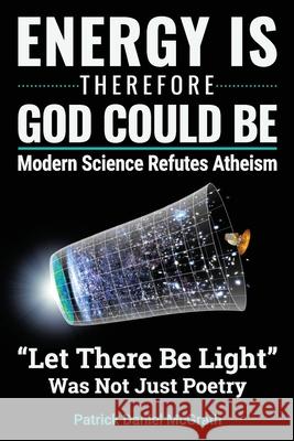 Energy Is, Therefore God Could Be: Modern Science Refutes Atheism Dr Patrick Daniel McGrath 9781975713805 Createspace Independent Publishing Platform - książka