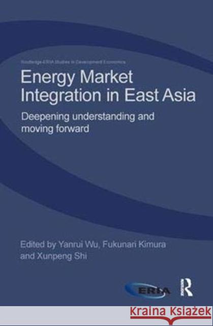 Energy Market Integration in East Asia: Deepening Understanding and Moving Forward Yanrui Wu (University of Western Austral Fukunari Kimura (Keio University, Japan) Xunpeng Shi (ERIA, Indonesia) 9781138918092 Routledge - książka