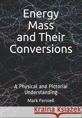 Energy, Mass, and Their Conversions: A Physical and Pictorial Understanding Mark Fennell 9781729327593 Independently Published - książka