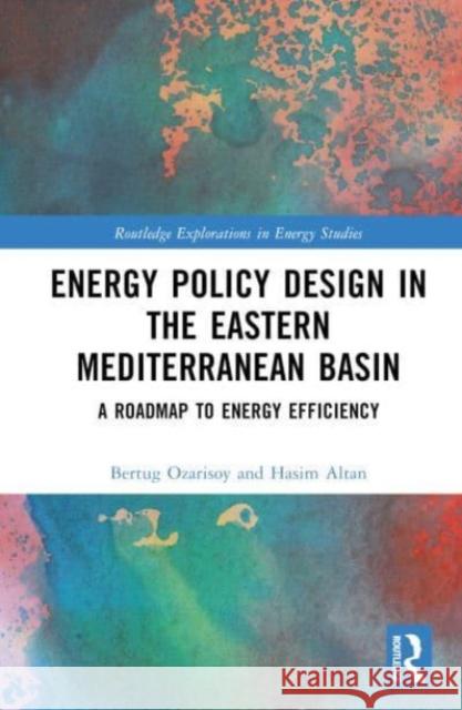 Energy Policy Design in the Eastern Mediterranean Basin: A Roadmap to Energy Efficiency Bertug Ozarisoy Hasim Altan 9781032493046 Taylor & Francis Ltd - książka