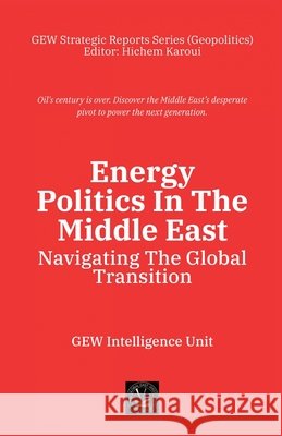 Energy Politics In The Middle East: Navigating The Global Transition Gew Intelligence Unit                    Hichem Karoui 9781787956209 Global East-West (London) - książka