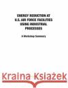 Energy Reduction at U.S. Air Force Facilities Using Industrial Processes : A Workshop Summary Committee on Energy Reduction at U.S. Air Force Facilities Using Industrial Processes: A Workshop 9780309270236 National Academies Press