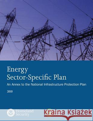 Energy Sector-Specific Plan: An Annex to the National Infrastructure Protection Plan 2010 U. S. Department of Homeland Security 9781503135291 Createspace - książka