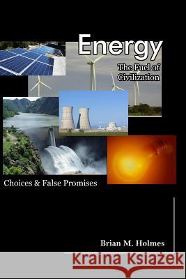 Energy: The Fuel of Civilization: Choices and False Promises Brian M. Holmes 9781532824555 Createspace Independent Publishing Platform - książka