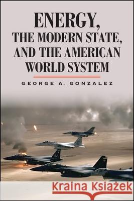 Energy, the Modern State, and the American World System George A. Gonzalez   9781438469805 State University of New York Press - książka