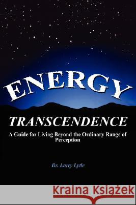 Energy Transcendence: A Guide for Living Beyond the Ordinary Range of Perception Lytle, Larry 9781434344168 Authorhouse - książka