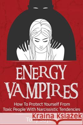 Energy Vampires: How To Protect Yourself From Toxic People With Narcissistic Tendencies Sayers, Tony 9781792155376 Independently Published - książka