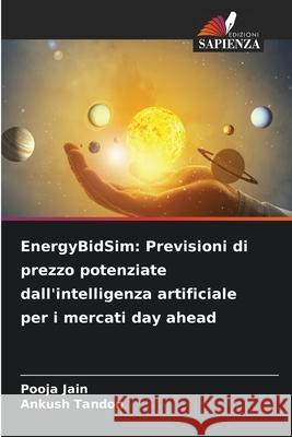 EnergyBidSim: Previsioni di prezzo potenziate dall'intelligenza artificiale per i mercati day ahead Pooja Jain Ankush Tandon 9786209117084 Edizioni Sapienza - książka