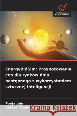 EnergyBidSim: Prognozowanie cen dla rynk?w dnia następnego z wykorzystaniem sztucznej inteligencji Pooja Jain Ankush Tandon 9786209142659 Wydawnictwo Nasza Wiedza - książka