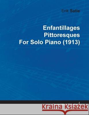 Enfantillages Pittoresques by Erik Satie for Solo Piano (1913) Satie, Erik 9781446515532 Kingman Press - książka