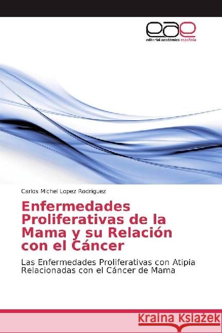 Enfermedades Proliferativas de la Mama y su Relación con el Cáncer : Las Enfermedades Proliferativas con Atipia Relacionadas con el Cáncer de Mama Lopez Rodriguez, Carlos Michel 9783330099814 Editorial Académica Española - książka