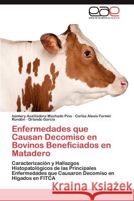 Enfermedades Que Causan Decomiso En Bovinos Beneficiados En Matadero Isamery Auxiliadora Machad Carlos Alexis Fer Orlando Gar 9783847354857 Editorial Acad Mica Espa Ola - książka