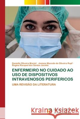 Enfermeiro No Cuidado Ao USO de Dispositivos Intravenosos Perifericos Danielle Oliveira Maciel Josiane Macedo de Oliveira Rupf Regina Racquel Dos Santos Jacinto 9786206759973 Novas Edicoes Academicas - książka