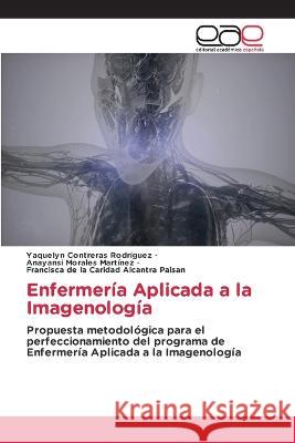 Enfermeria Aplicada a la Imagenologia Yaquelyn Contreras Rodriguez Anayansi Morales Martinez Francisca de la Cari Alcantra Paisan 9783659053603 Editorial Academica Espanola - książka