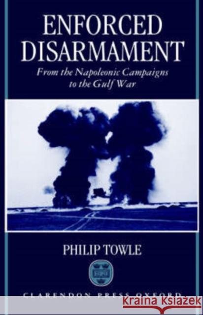 Enforced Disarmament: From the Napoleonic Campaigns to the Gulf War Towle, Philip 9780198206361 Oxford University Press - książka