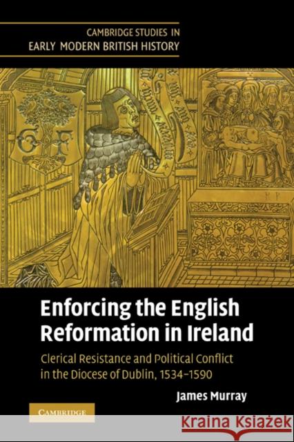 Enforcing the English Reformation in Ireland: Clerical Resistance and Political Conflict in the Diocese of Dublin, 1534-1590 Murray, James 9780521369947 Cambridge University Press - książka