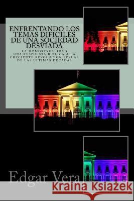 Enfrentando los temas dificiles de una sociedad desviada: Homosexualidad - Una respuesta biblica a la creciente revolucion sexual de las ultimas decad Vera, Edgar 9781545054383 Createspace Independent Publishing Platform - książka