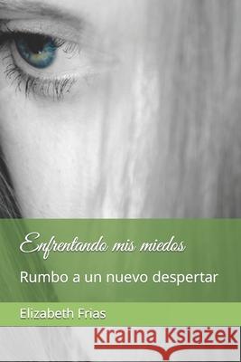 Enfrentando mis miedos: Rumbo a un nuevo despertar Elizabeth Frias 9781726806992 Independently Published - książka