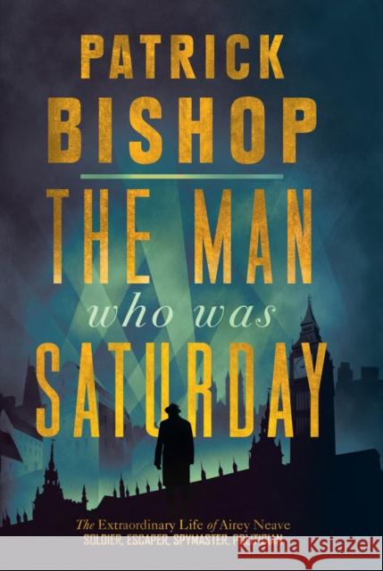 The Man Who Was Saturday: The Extraordinary Life of Airey Neave Patrick Bishop 9780008309084 HarperCollins Publishers - książka