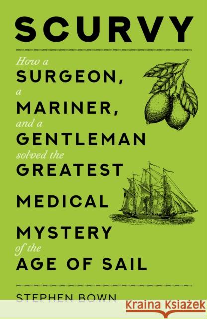 Scurvy: How a Surgeon, a Mariner, and a Gentleman Solved the Greatest Medical Mystery of the Age of Sail Stephen Bown 9780750997409 The History Press Ltd - książka