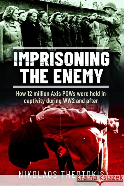 Imprisoning the Enemy: How 12 million Axis POWs were held in captivity during WW2 and after Nikolaos Theotokis 9781036100018 Pen & Sword Books Ltd - książka