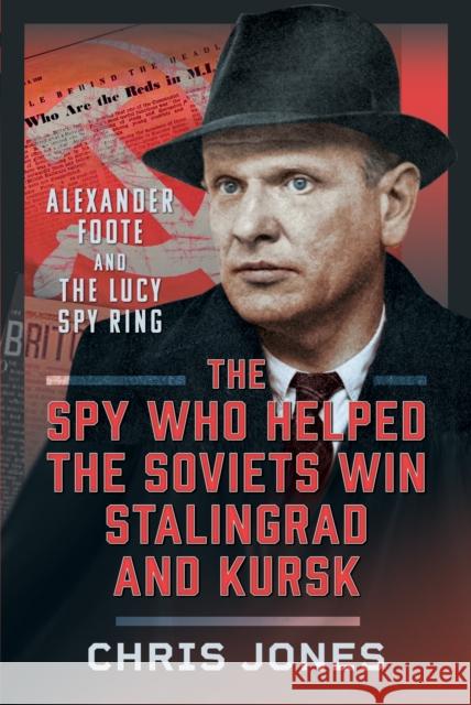 The Spy Who Helped the Soviets Win Stalingrad and Kursk: Alexander Foote and the Lucy Spy Ring Chris Jones 9781036115722 Pen & Sword Books Ltd - książka