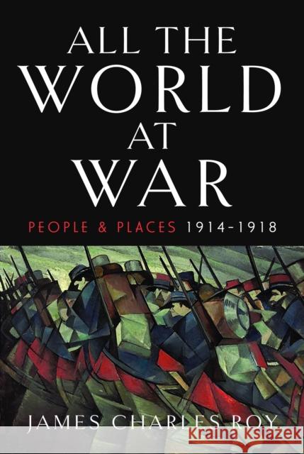 All the World at War: People and Places, 1914–1918 James Charles Roy 9781399060325 Pen & Sword Books Ltd - książka