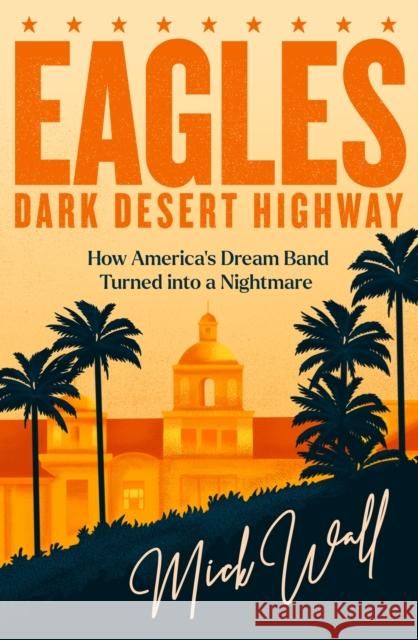 Eagles - Dark Desert Highway: How America’s Dream Band Turned into a Nightmare Mick Wall 9781409190691 Orion Publishing Co - książka