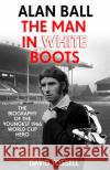 Alan Ball: The Man in White Boots: The biography of the youngest 1966 World Cup Hero David Tossell 9781473660373 Hodder & Stoughton