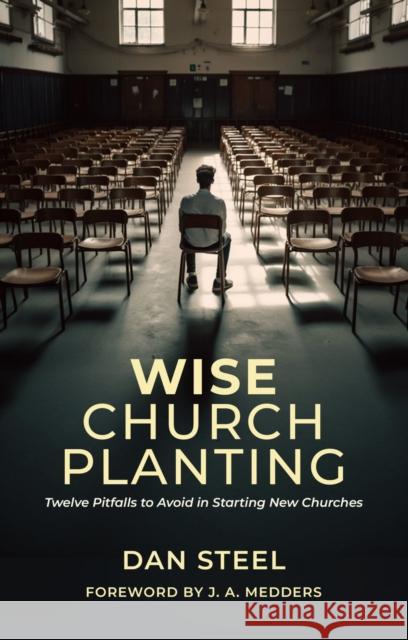 Wise Church Planting: Twelve Pitfalls to Avoid in Starting New Churches Dan Steel 9781527111011 Christian Focus Publications Ltd - książka